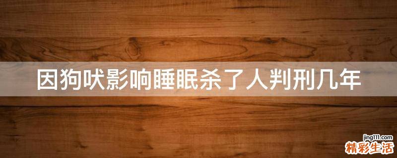 因狗吠影响睡眠杀了人判刑几年