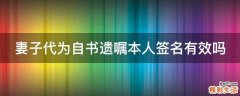 妻子代为自书遗嘱本人签名有效吗