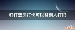 钉钉蓝牙打卡可以替别人打吗