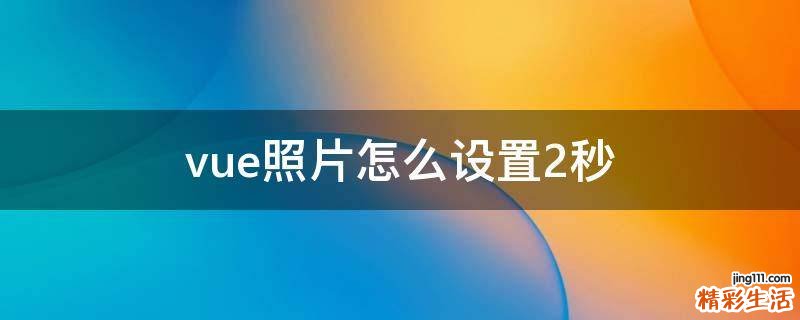 vue照片怎么设置2秒