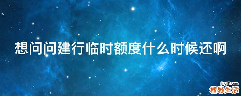 想问问建行临时额度什么时候还啊