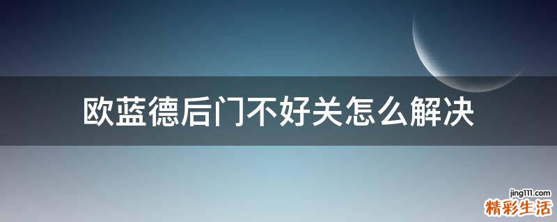 歐藍德后門不好關(guān)怎么解決