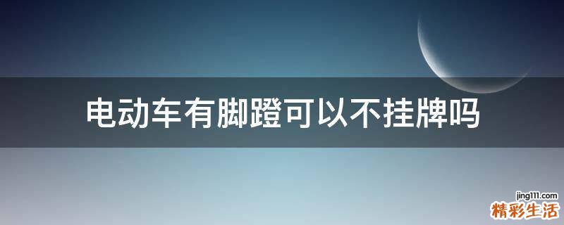 电动车有脚蹬可以不挂牌吗