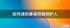 如何请刑事律师做辩护人