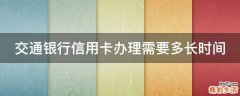 交通银行信用卡办理需要多长时间