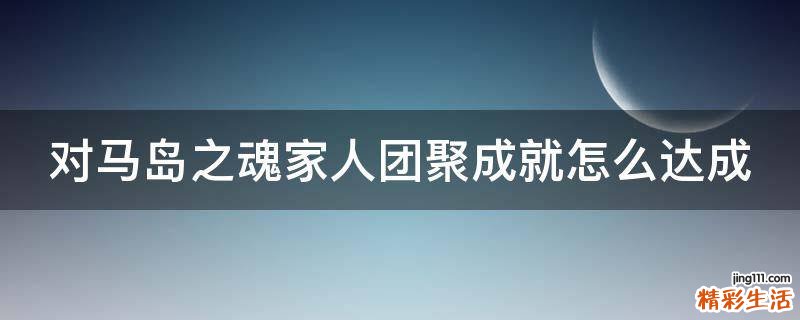 对马岛之魂家人团聚成就怎么达成