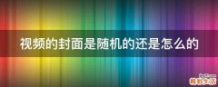 视频的封面是随机的还是怎么的
