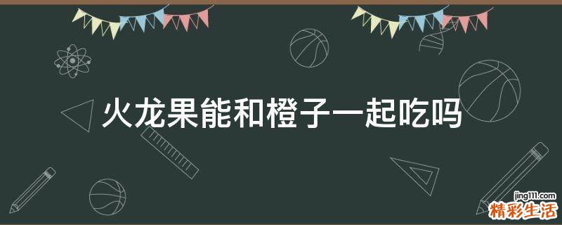 火龍果能和橙子一起吃嗎