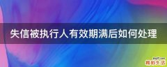 失信被执行人有效期满后如何处理
