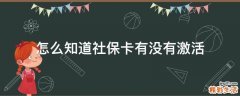 怎么知道社保卡有没有激活