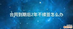 合同到期后2年不续签怎么办