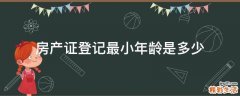 房产证登记最小年龄是多少