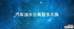 汽车油水分离器多久换