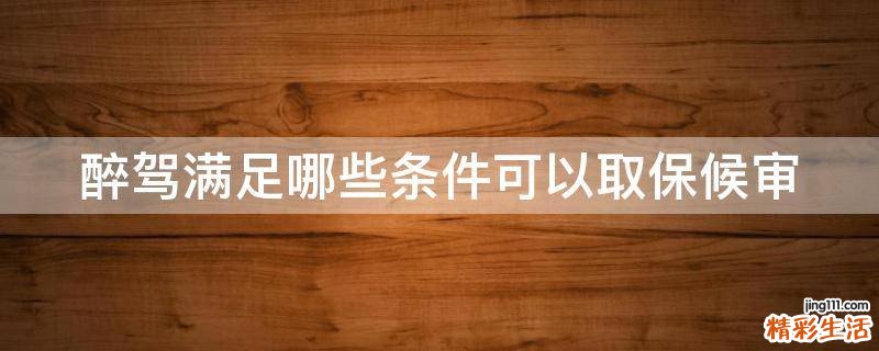 醉驾满足哪些条件可以取保候审
