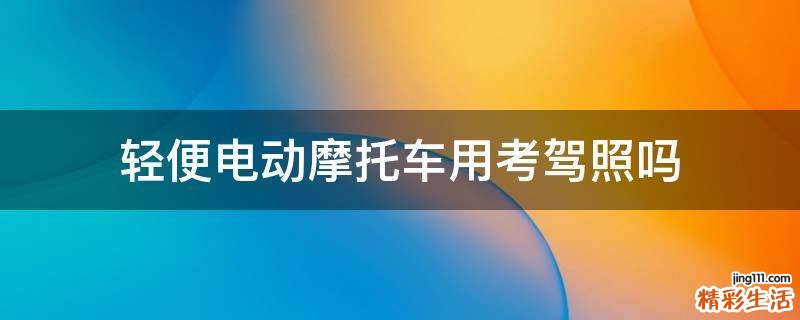 轻便电动摩托车用考驾照吗