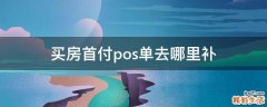 买房首付pos单去哪里补