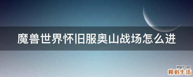 魔獸世界懷舊服奧山戰(zhàn)場怎么進(jìn)