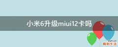 小米6升级miui12卡吗