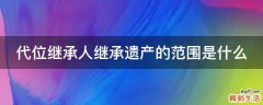 代位继承人继承遗产的范围是什么