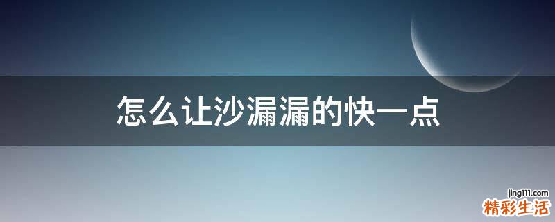 怎么让沙漏漏的快一点