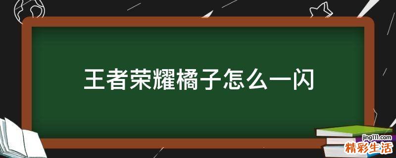 王者荣耀橘子怎么一闪