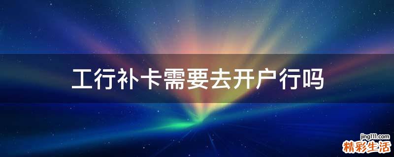 工行補卡需要去開戶行嗎