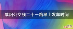 咸陽公交線二十一路早上發(fā)車時(shí)間