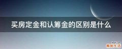 买房定金和认筹金的区别是什么