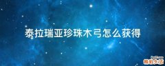 泰拉瑞亚珍珠木弓怎么获得