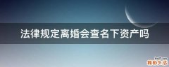 法律规定离婚会查名下资产吗