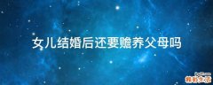 女兒結(jié)婚后還要贍養(yǎng)父母嗎