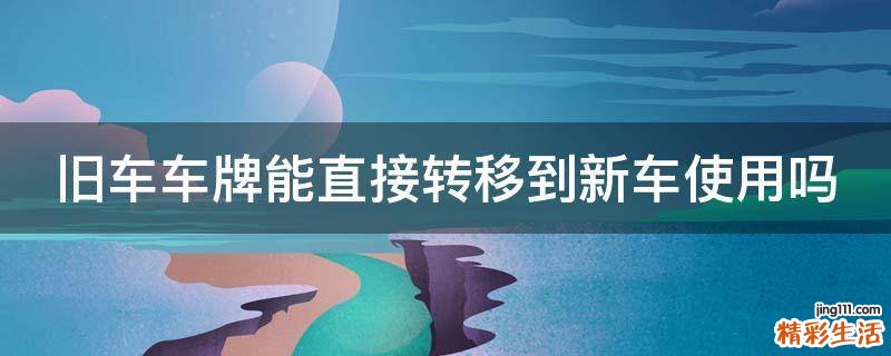 旧车车牌能直接转移到新车使用吗