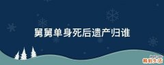 舅舅单身死后遗产归谁