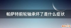 帕萨特前轮轴承坏了是什么症状
