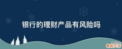 银行的理财产品有风险吗