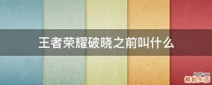 王者荣耀破晓之前叫什么