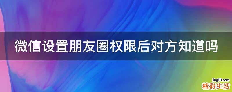 微信设置朋友圈权限后对方知道吗