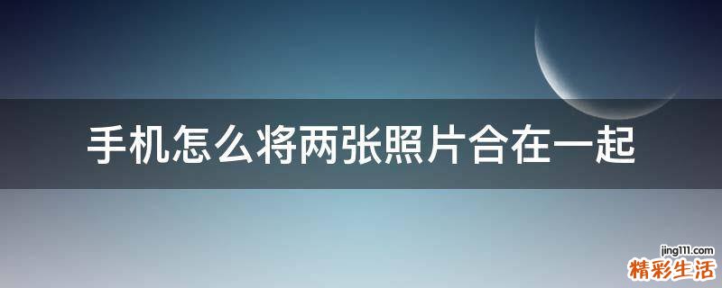 手机怎么将两张照片合在一起