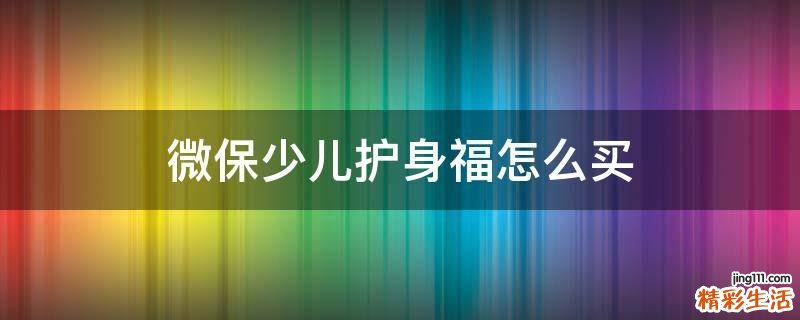 微保少儿护身福怎么买