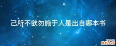 己所不欲勿施于人是出自哪本书