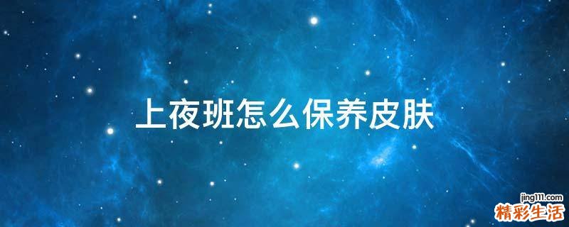 上夜班怎么保养皮肤