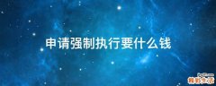 申请强制执行要什么钱