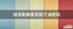 绿茶配蜂蜜有助于减肥吗