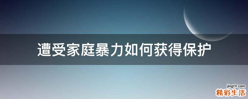 遭受家庭暴力如何获得保护