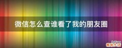 微信怎么查谁看了我的朋友圈