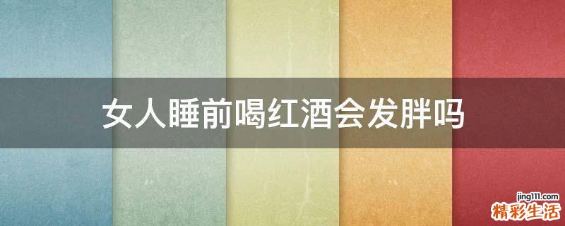 女人睡前喝红酒会发胖吗