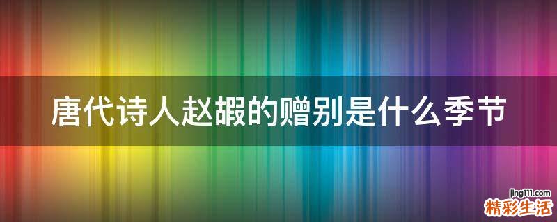 唐代诗人赵嘏的赠别是什么季节