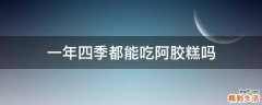 一年四季都能吃阿胶糕吗