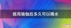 练完瑜伽后多久可以喝水