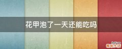 花甲泡了一天還能吃嗎